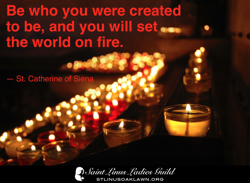 Be who you were created to be and you will set the world on fire. Saint Catherine of Siena