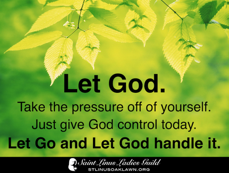 Let God. Take the pressure off of yourself. Just give God control today.