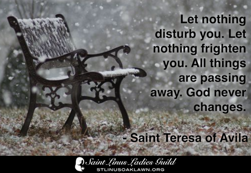 Let nothing disturb you. Let nothing frighten you. All things are passing away. God never changes.