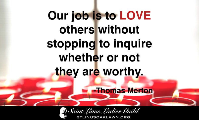 Our job is to love others without stopping to inquire whether or not they are worthy