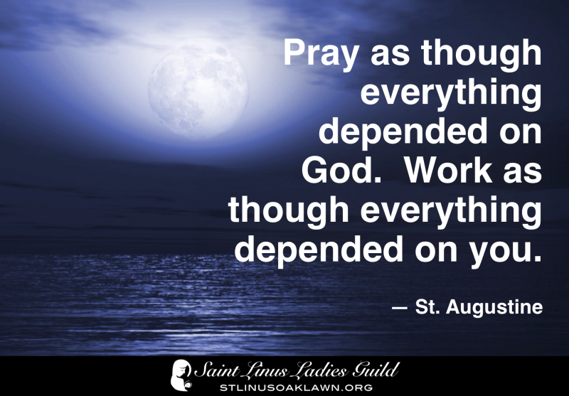 Pray as though everything depended on God. Work as though everything depended on you.