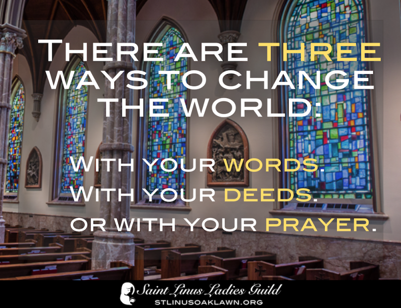 There are three ways to change the world: with your words, with your deeds, and with your prayer.